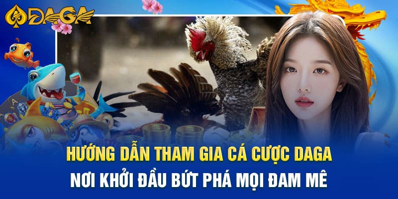 Hướng dẫn tham gia trải nghiệm cá cược tại Daga